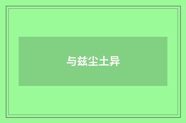 与兹尘土异