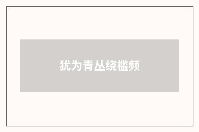 犹为青丛绕槛频