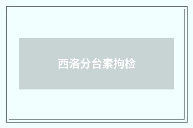 西洛分台素拘检