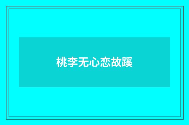 桃李无心恋故蹊