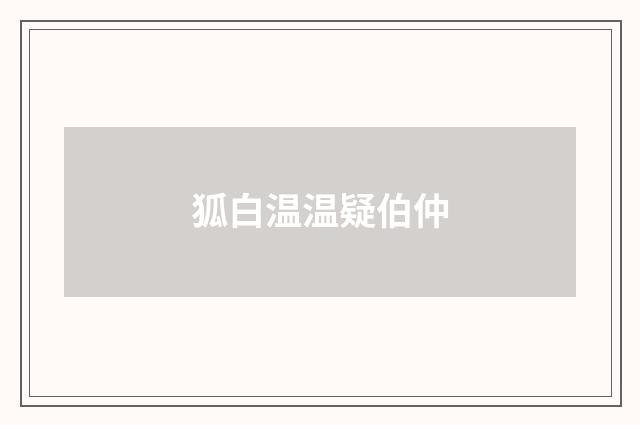 狐白温温疑伯仲