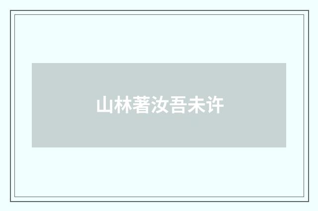 山林著汝吾未许