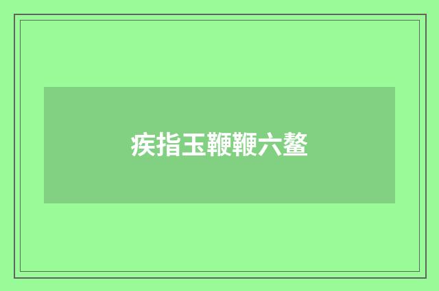 疾指玉鞭鞭六鳌
