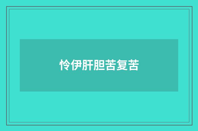 怜伊肝胆苦复苦