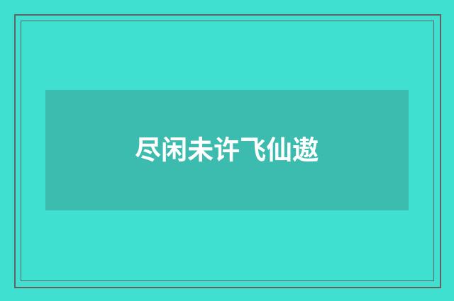 尽闲未许飞仙遨