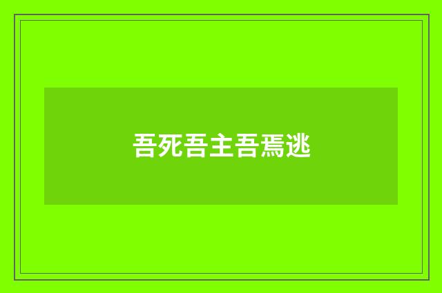 吾死吾主吾焉逃