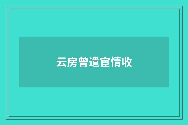 云房曾遣宦情收