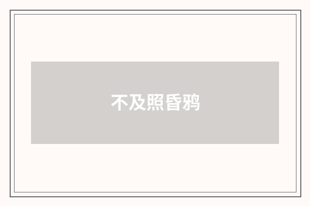 不及照昏鸦