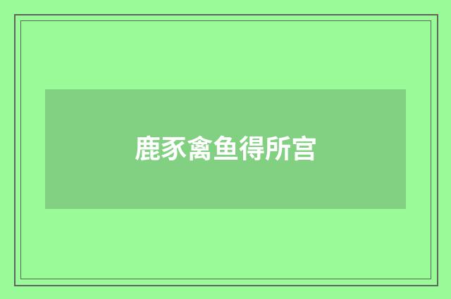 鹿豕禽鱼得所宫