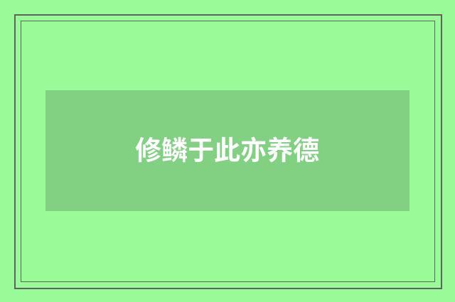 修鳞于此亦养德