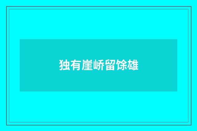 独有崖峤留馀雄