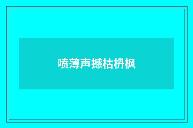 喷薄声撼枯枬枫