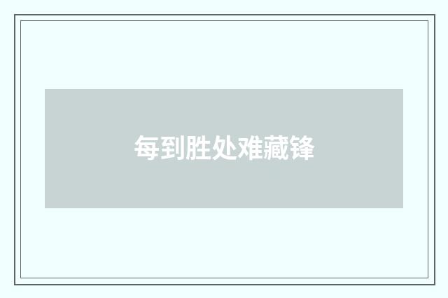 每到胜处难藏锋