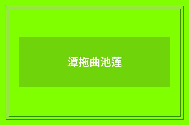 潭拖曲池莲