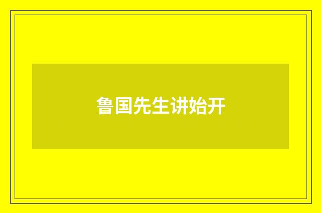 鲁国先生讲始开