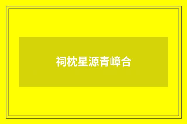 祠枕星源青嶂合