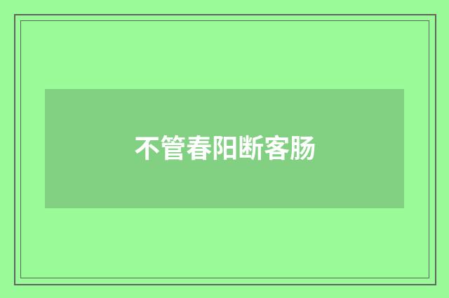 不管春阳断客肠