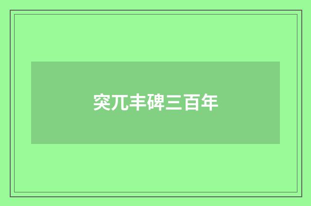 突兀丰碑三百年