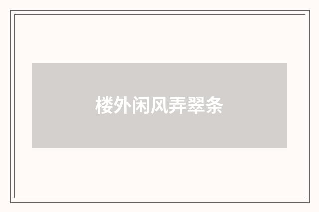 楼外闲风弄翠条