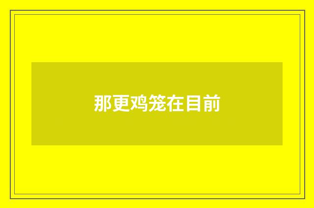 那更鸡笼在目前