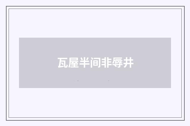 瓦屋半间非辱井