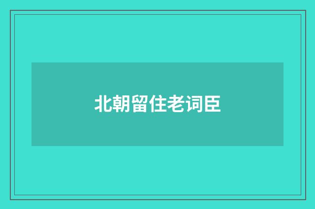 北朝留住老词臣