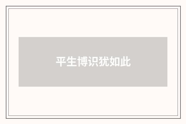 平生博识犹如此