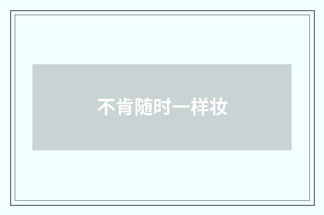不肯随时一样妆