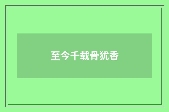 至今千载骨犹香