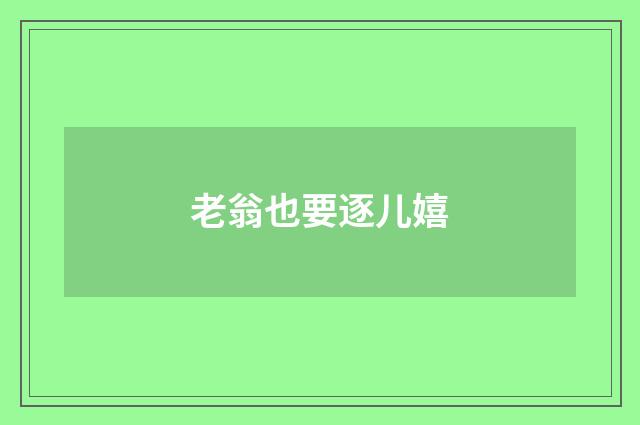 老翁也要逐儿嬉