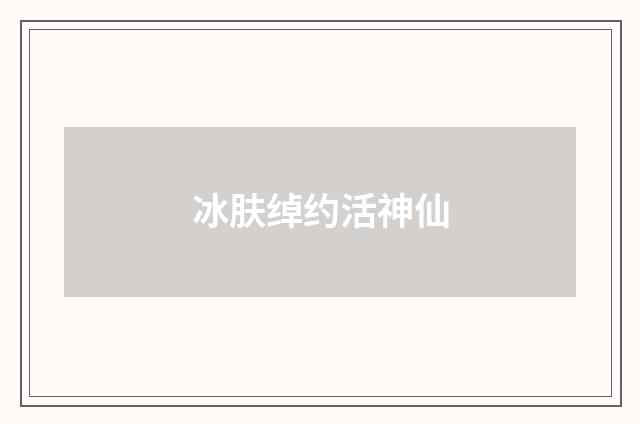 冰肤绰约活神仙
