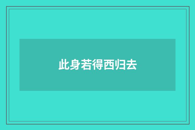 此身若得西归去