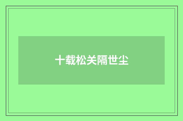 十载松关隔世尘