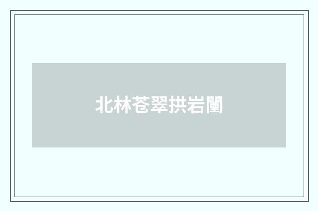 北林苍翠拱岩闉