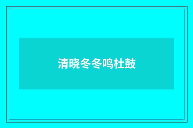 清晓冬冬鸣杜鼓