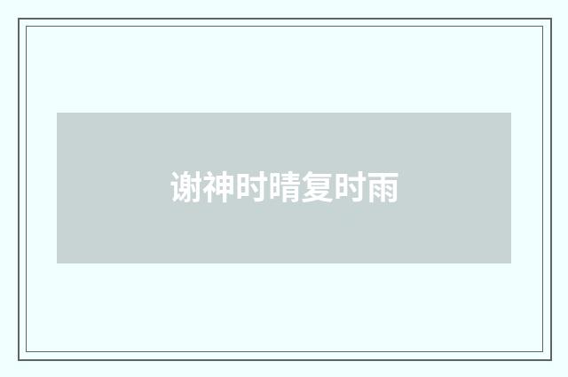 谢神时晴复时雨