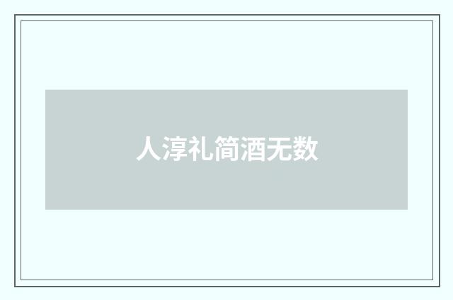 人淳礼简酒无数