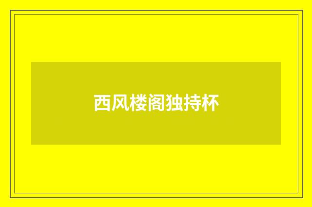 西风楼阁独持杯