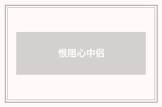 恨阻心中侣