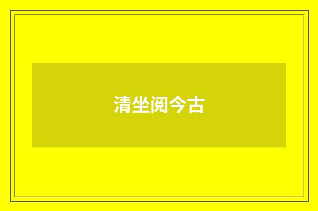 清坐阅今古