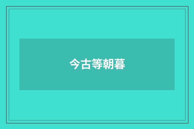 今古等朝暮