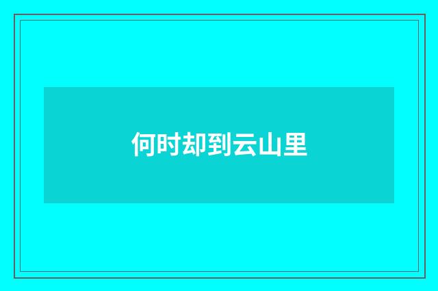 何时却到云山里