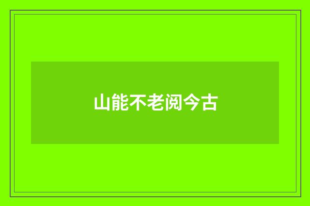 山能不老阅今古