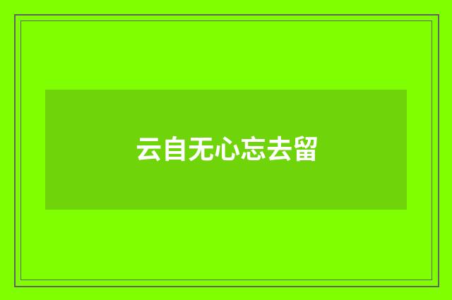 云自无心忘去留