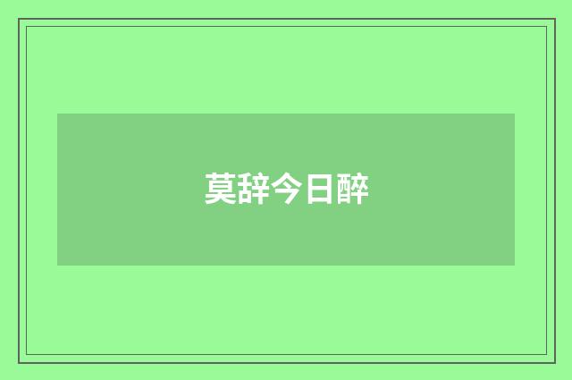 莫辞今日醉
