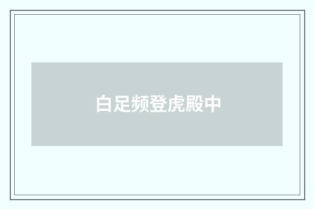 白足频登虎殿中