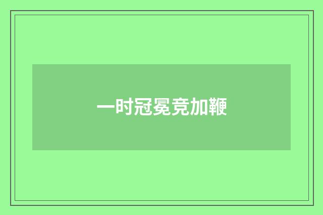 一时冠冕竞加鞭