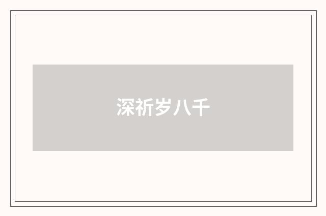 深祈岁八千