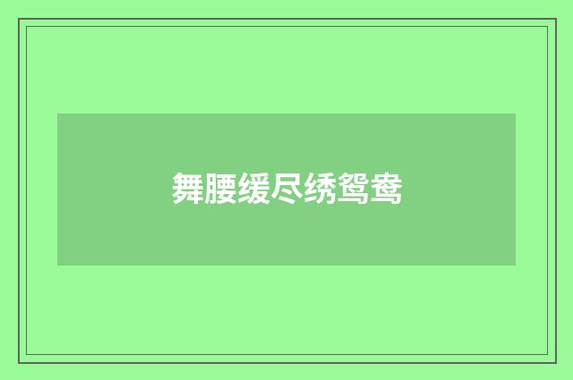 舞腰缓尽绣鸳鸯