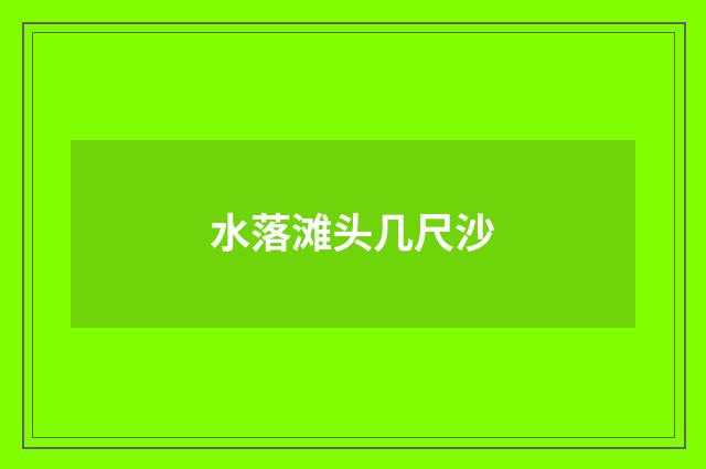 水落滩头几尺沙